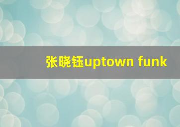 张晓钰uptown funk